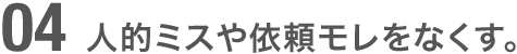 人的ミスや依頼モレをなくす。