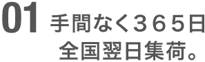 手間なく３６５日全国翌日集荷。